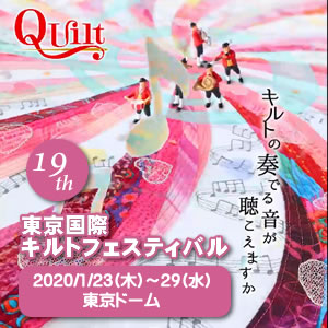 第19回東京国際キルトフェスティバル　2020年1/23(木)〜29（水）　東京ドーム